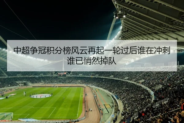 中超争冠积分榜风云再起一轮过后谁在冲刺谁已悄然掉队 | aobo