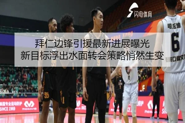 拜仁边锋引援最新进展曝光 新目标浮出水面转会策略悄然生变